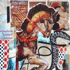 episode 291 : Clues+Colors - Adventures in Musique concrète