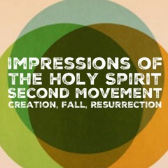 Impressions Of The Holy Spirit 2nd Movt. Creation Fall Resurrection