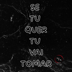 SE TU QUER TU VAI TOMAR