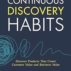 (PDF) Download Continuous Discovery Habits: Discover Products that Create Customer Value and Bu