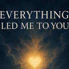 “Everything Led Me to You”