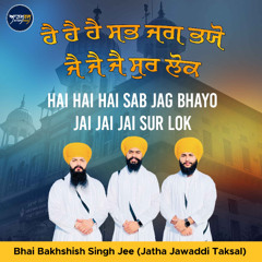 Hai Hai Hai Sab Jag Bhayo (Bhai Bakhshish Singh Jee Jatha Jawaddi Taksal)