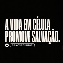 A Vida em Célula Promove Salvação | Pr. Acyr Junior