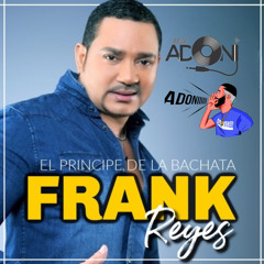 FRANK REYES MIX  CANTANDO SUS EXITOS EN VIVO CON DJ ADONI ( BACHATA MIX)