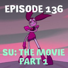 Episode 136: Steven Universe The Movie, Part 1