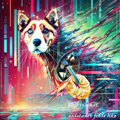 this is what existance feels like