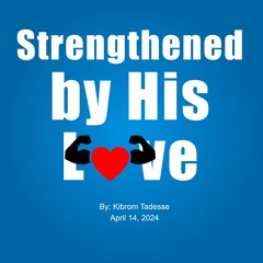 Strengthened By His Love By Kibrom Tadesse April 14 2024