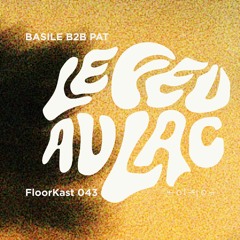 FloorKast 043 with Basile b2b Pat (Le Feu Au Lac)