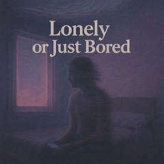 Lonely or just bored
