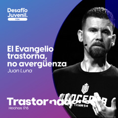 07 | Juan Luna | El Evangelio trastorna, no avergüenza | 07/12/2025