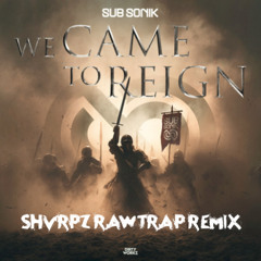 SUB SONIK - WE CAME TO REIGN [SHVRPZ RAW REMIX]