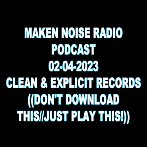 MAKEN NOISE RADIO PODCAST 02-04-2023 ((DON'T DOWNLOAD THIS//JUST PLAY THIS!))