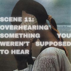 SCENE 11: Overhearing something you weren’t supposed to hear
