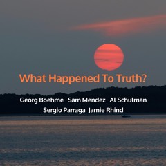 What Happened To Truth?  G Boehme / S Mendez / S Parraga / A Schulman / J Rhind