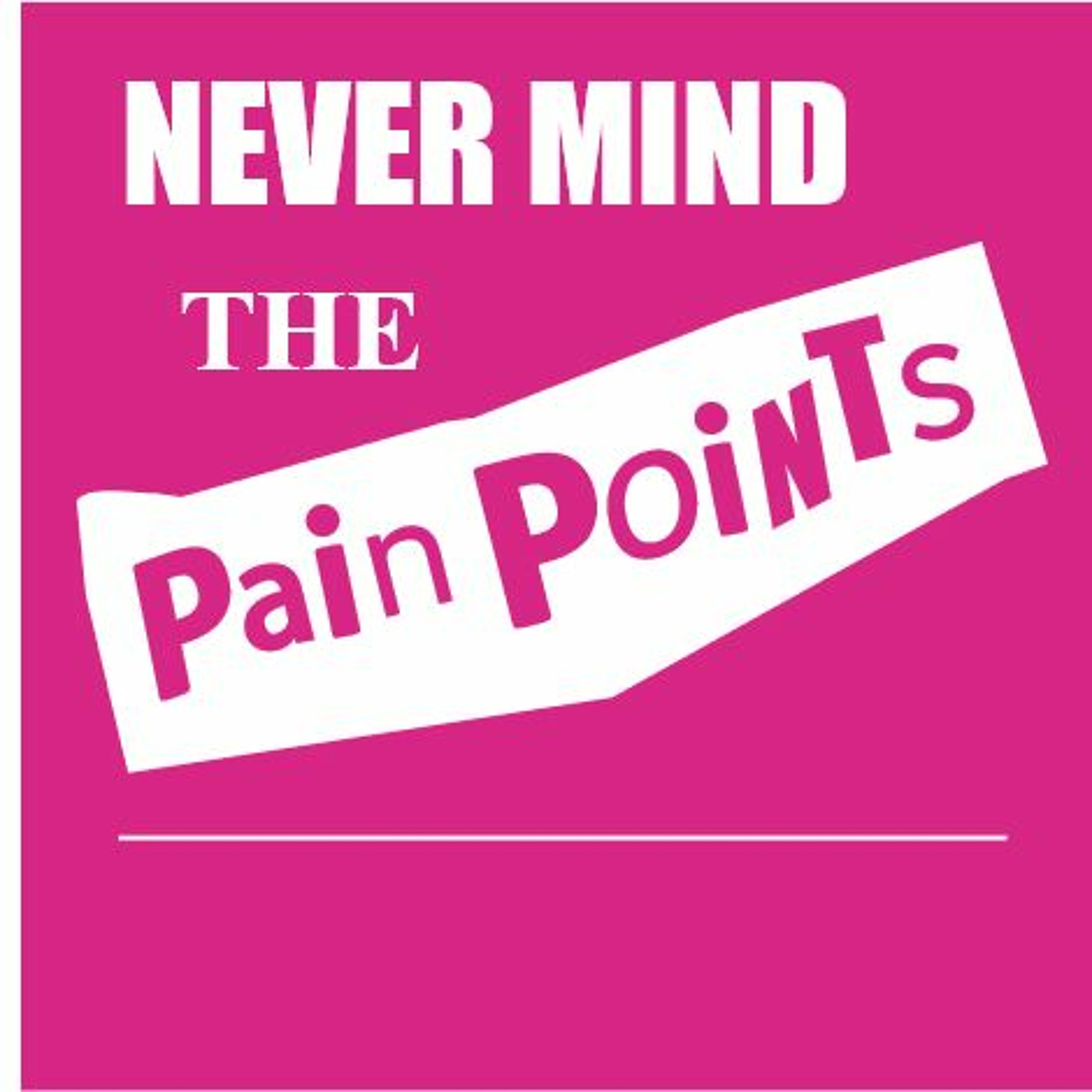 Never Mind the Pain Points