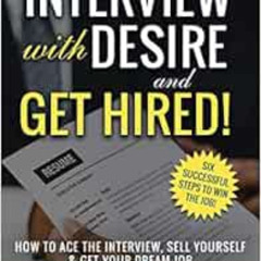 READ EPUB 📭 INTERVIEW with DESIRE and GET HIRED!: How to Ace the Interview, Sell You