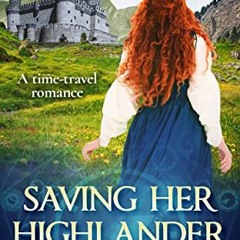 ACCESS [EBOOK EPUB KINDLE PDF] Saving Her Highlander: A Scottish Historical Time Travel Romance (Reu