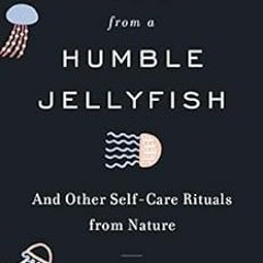 [READ] [EBOOK EPUB KINDLE PDF] Wisdom from a Humble Jellyfish: And Other Self-Care Rituals from Natu