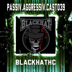 PASSIV.AGGRESSIV.CAST039 x BlackhatHC