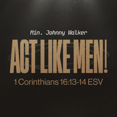 June 8, 2025- Minister Johnny Walker- ACT LIKE MEN!