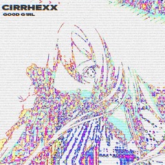 CIRRHEXX - GO0D G1RL