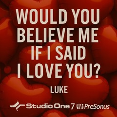 WOULD YOU BELIEVE ME IF I SAID I LOVE YOU
