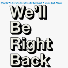 We’ll Be Right Back! Meme (original)