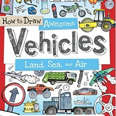 [GET] [EPUB KINDLE PDF EBOOK] How to Draw Awesome Vehicles: Land, Sea, and Air: A Dra