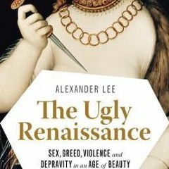 Read eBook The Ugly Renaissance: Sex, Greed, Violence and Depravity in an Age of Beauty by Alexander