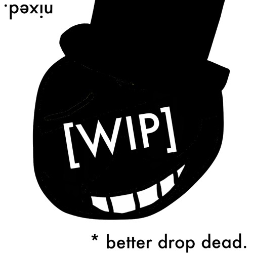 [WIP] * drop dead, pal.