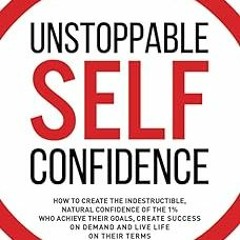 ~Read~[PDF] Unstoppable Self Confidence: How to create the indestructible, natural confidence o