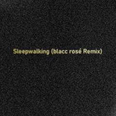 Sleepwalking (blacc rosé Remix)