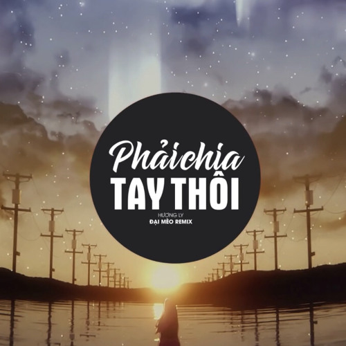 Phải Chia Tay Thôi Remix VER 2 -(Hương Ly, Đại Mèo Remix) giờ thì anh ơi ta đã mất nhau rồi remix