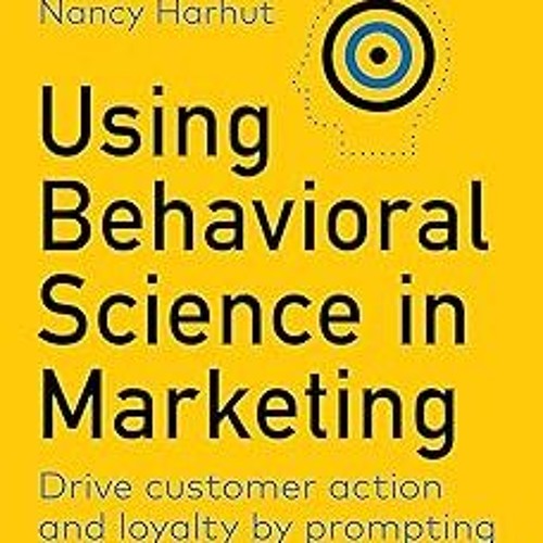 %! Using Behavioral Science in Marketing: Drive Customer Action and Loyalty by Prompting Instin