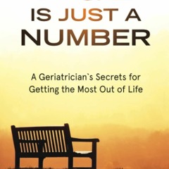 READ EPUB Age Is Just a Number: A Geriatrician?s Secrets for Getting the Most Ou