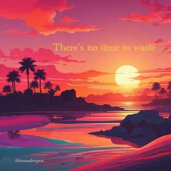 There's no time to waste