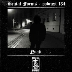 Podcast 134 - Nuatt x Brutal Forms