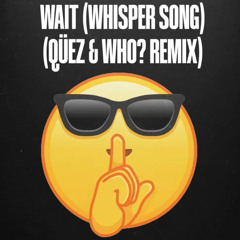 Wait (Whisper Song) (WHO? & Qüez Remix)