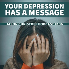 Podcast #136 - Jason Christoff - Your Depression Has A Message