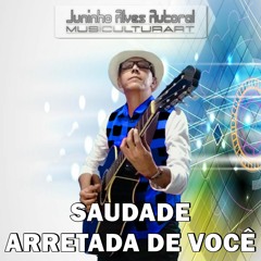 SAUDADE ARRETADA DE VOCÊ Por Juninho Alves
