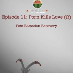 Episode 11 - Porn Kills Love (2) Post Ramadan Recovery