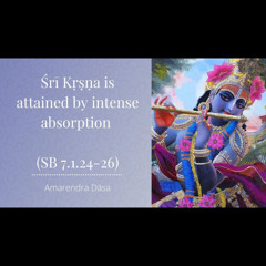 Śrī Kṛṣṇa is attained by intense absorption (SB 7.1.24-26) | Amarendra Dāsa