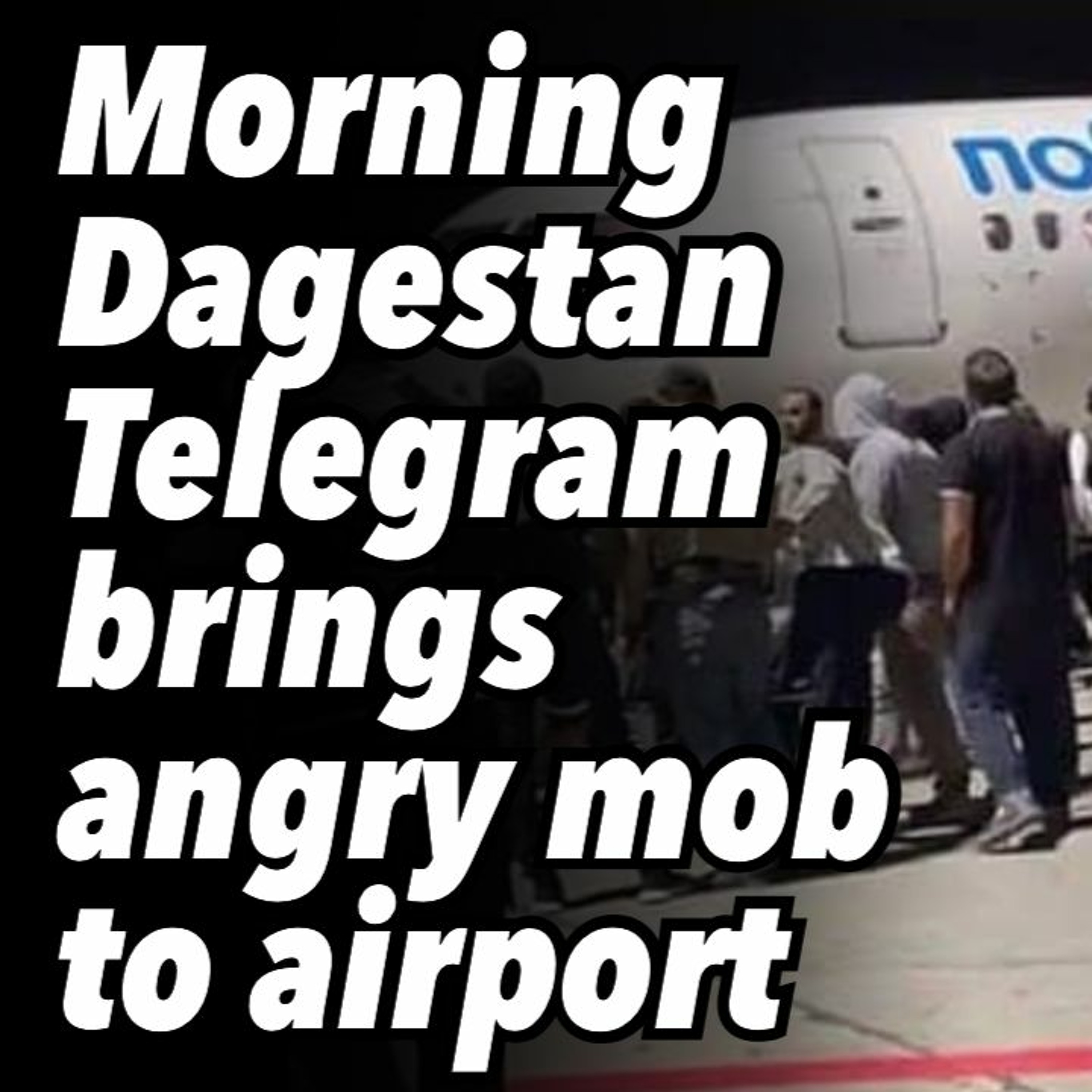 Morning Dagestan Telegram brings angry mob to airport