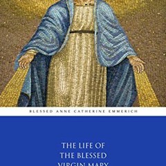 Read ❤️ PDF The Life of the Blessed Virgin Mary (Illustrated) by  Anne Catherine Emmerich &  Aet