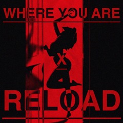 Where You Are x Reload