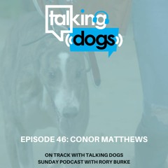 Episode 46: Conor Matthews On Track with Talking Dogs
