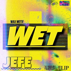 Wax Motif - WET (JEFE FLIP)