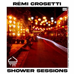 Shower Session 005 - Rémi Crosetti