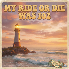 My Ride Or Die Was 102