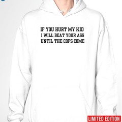If You Hurt My Kid I Will Beat Your Ass Until The Cops Come Shirt